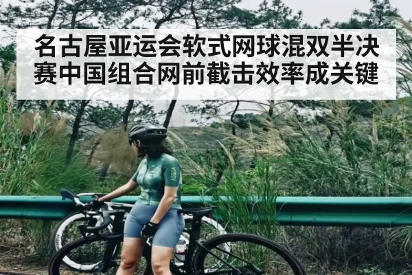 名古屋亚运会软式网球混双半决赛中国组合网前截击效率成关键